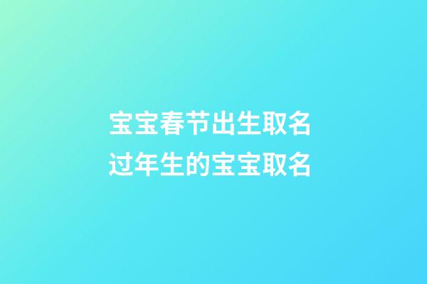 宝宝春节出生取名 过年生的宝宝取名